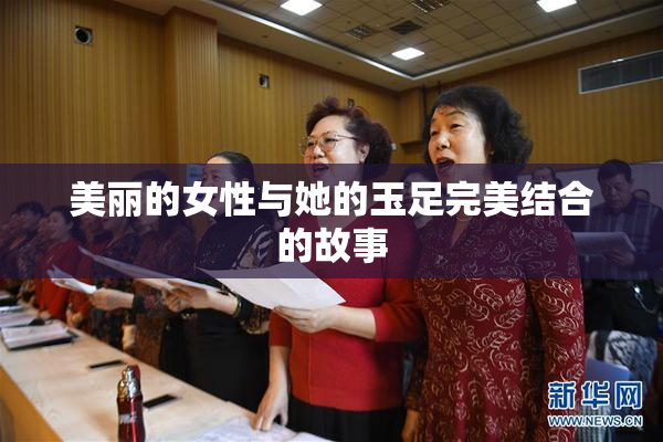 美丽的女性与她的玉足完美结合的故事