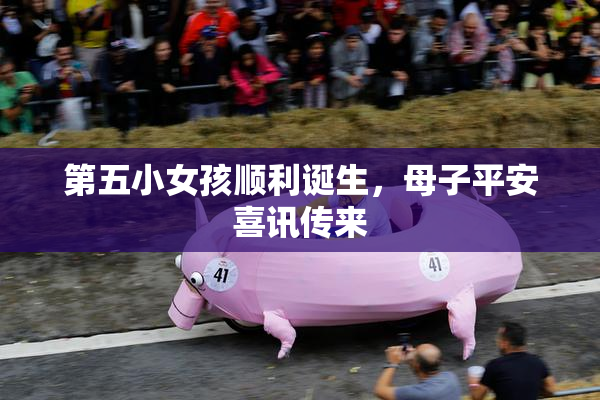 第五小女孩顺利诞生，母子平安喜讯传来