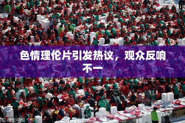 色情理伦片引发热议，观众反响不一
