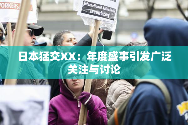 日本猛交XX：年度盛事引发广泛关注与讨论