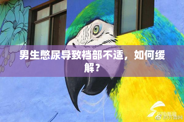 男生憋尿导致裆部不适，如何缓解？