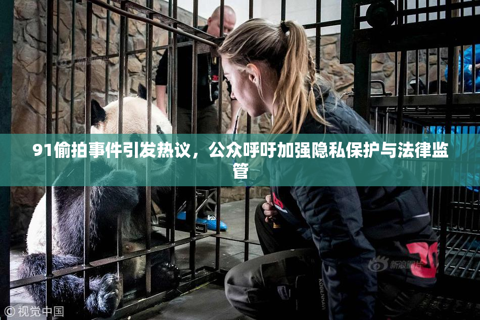 91偷拍事件引发热议，公众呼吁加强隐私保护与法律监管