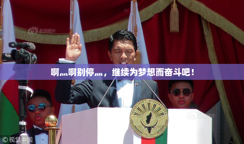 啊灬啊别停灬，继续为梦想而奋斗吧！