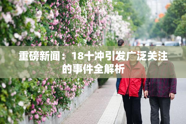 重磅新闻：18十冲引发广泛关注的事件全解析