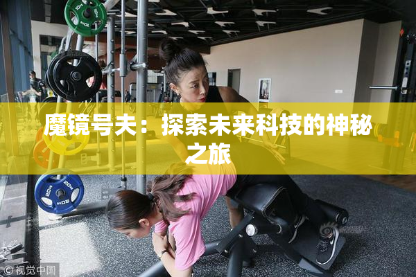 魔镜号夫：探索未来科技的神秘之旅