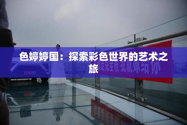 色婷婷国：探索彩色世界的艺术之旅