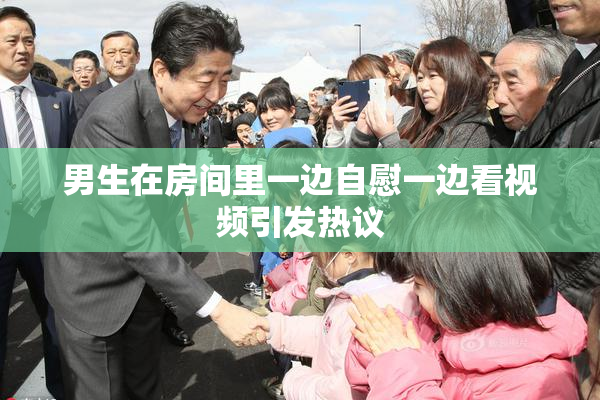 男生在房间里一边自慰一边看视频引发热议