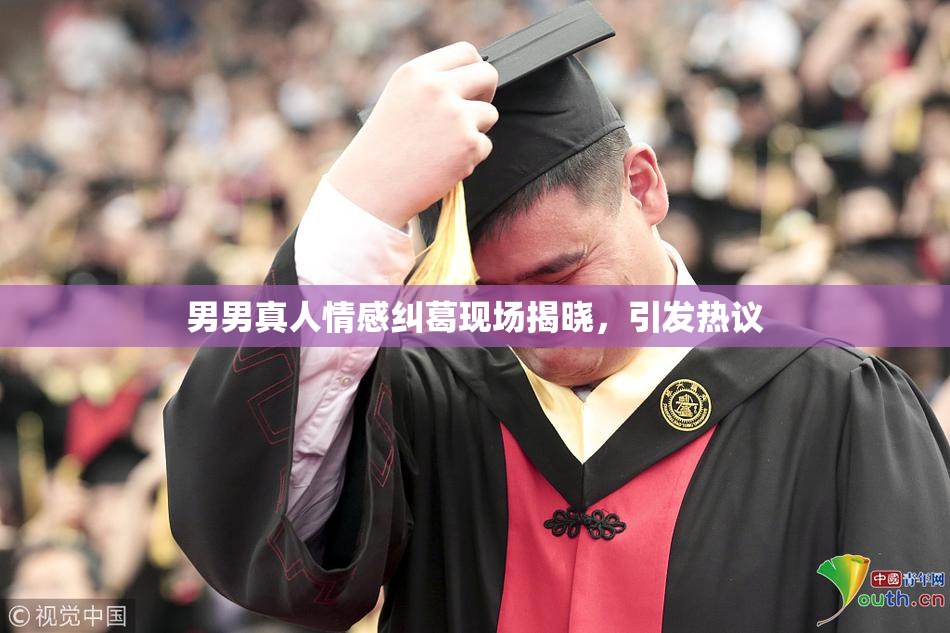 男男真人情感纠葛现场揭晓，引发热议