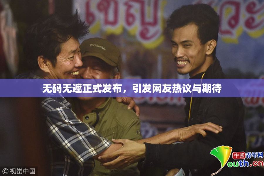 无码无遮正式发布，引发网友热议与期待