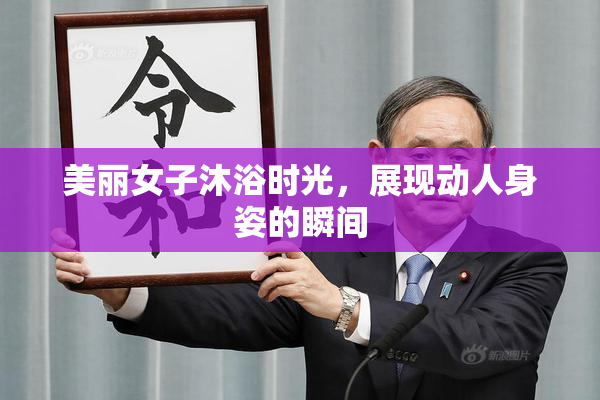 美丽女子沐浴时光，展现动人身姿的瞬间