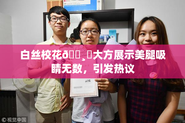 白丝校花🌸‌大方展示美腿吸睛无数，引发热议