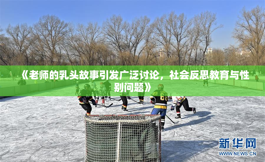 《老师的乳头故事引发广泛讨论，社会反思教育与性别问题》