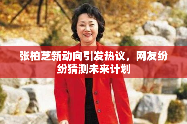张柏芝新动向引发热议，网友纷纷猜测未来计划