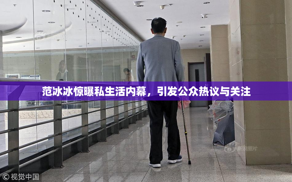 范冰冰惊曝私生活内幕，引发公众热议与关注