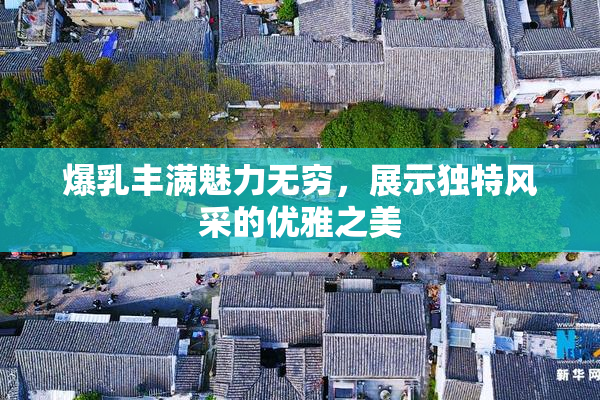 爆乳丰满魅力无穷，展示独特风采的优雅之美