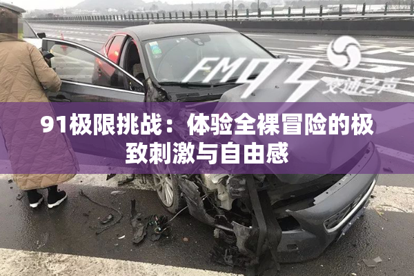91极限挑战：体验全裸冒险的极致刺激与自由感