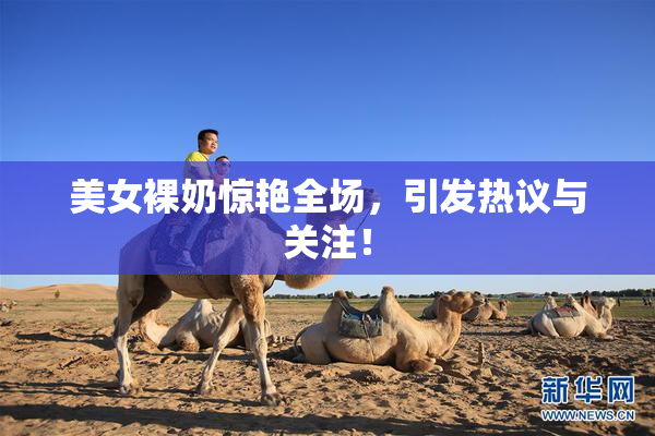 美女裸奶惊艳全场，引发热议与关注！