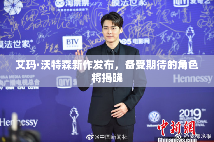 艾玛·沃特森新作发布，备受期待的角色将揭晓