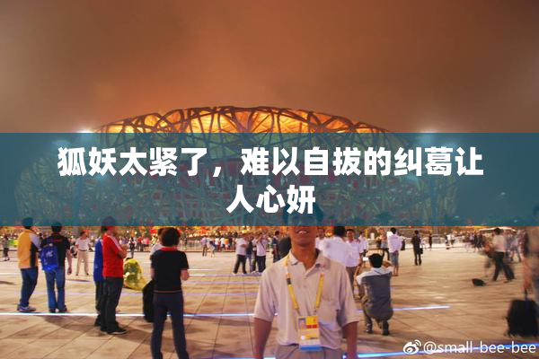 狐妖太紧了，难以自拔的纠葛让人心妍