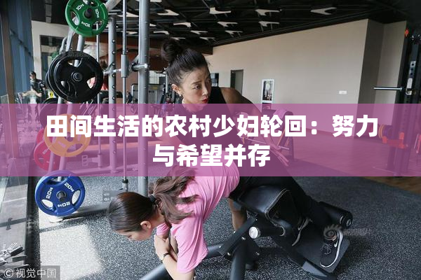 田间生活的农村少妇轮回：努力与希望并存