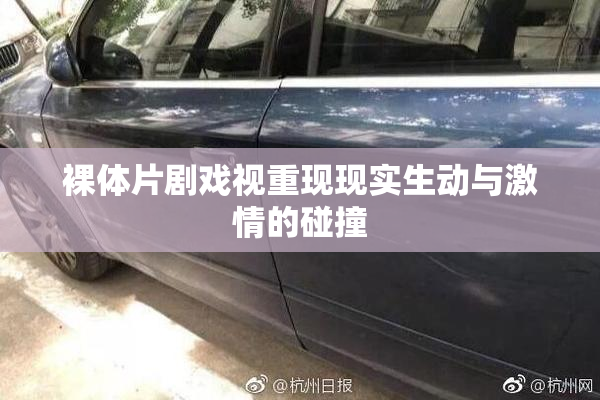 裸体片剧戏视重现现实生动与激情的碰撞