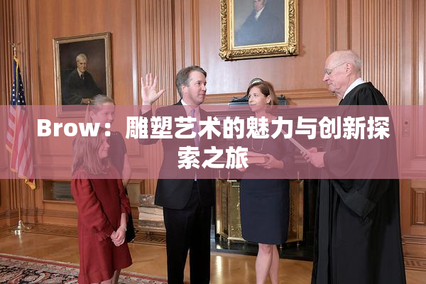 Brow：雕塑艺术的魅力与创新探索之旅