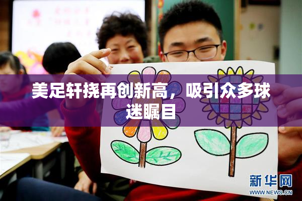 美足轩挠再创新高，吸引众多球迷瞩目