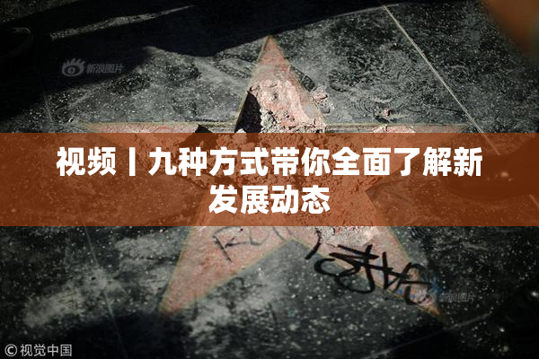 视频丨九种方式带你全面了解新发展动态