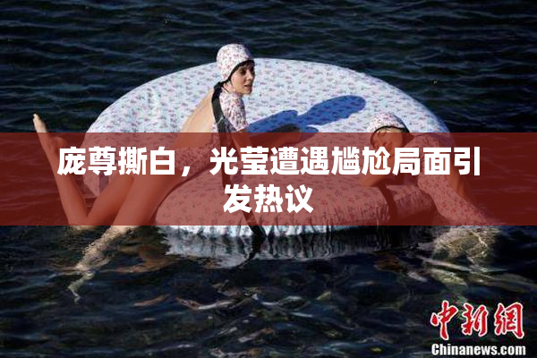 庞尊撕白，光莹遭遇尴尬局面引发热议