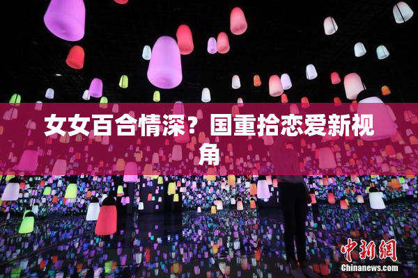 女女百合情深？国重拾恋爱新视角
