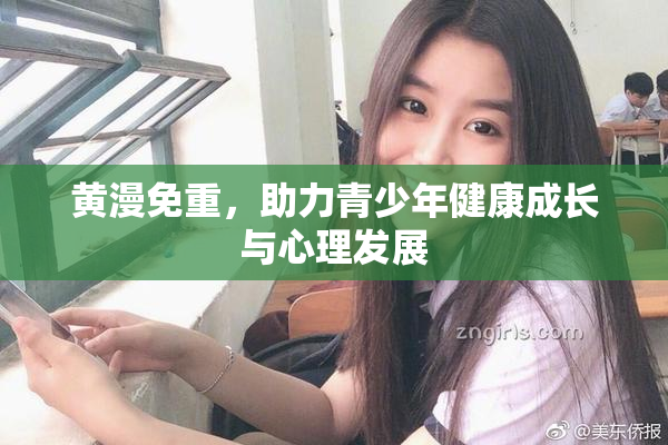 黄漫免重，助力青少年健康成长与心理发展