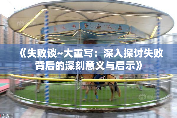 《失败谈~大重写：深入探讨失败背后的深刻意义与启示》