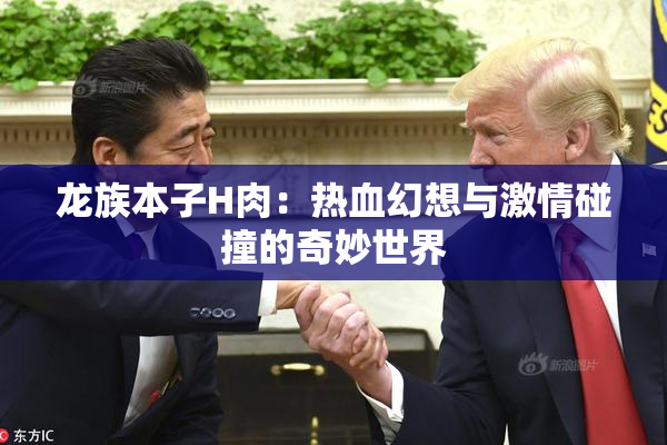龙族本子H肉：热血幻想与激情碰撞的奇妙世界