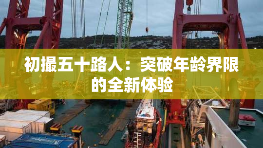 初撮五十路人：突破年龄界限的全新体验