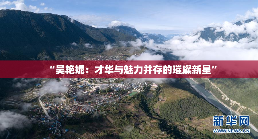“吴艳妮：才华与魅力并存的璀璨新星”