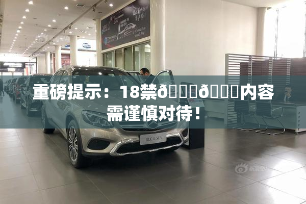 重磅提示：18禁🍆🍑内容需谨慎对待！