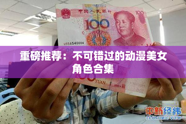 重磅推荐：不可错过的动漫美女角色合集