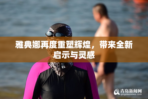 雅典娜再度重塑辉煌，带来全新启示与灵感
