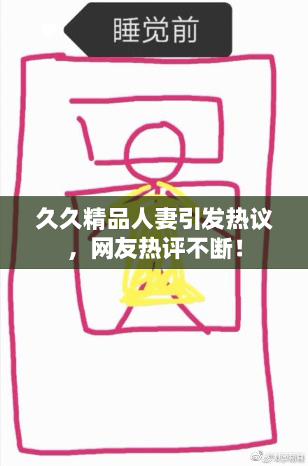 久久精品人妻引发热议，网友热评不断！