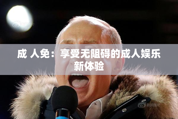成 人免：享受无阻碍的成人娱乐新体验