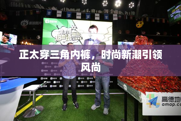 正太穿三角内裤，时尚新潮引领风尚