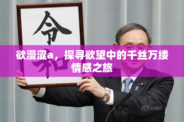 欲漫涩a，探寻欲望中的千丝万缕情感之旅