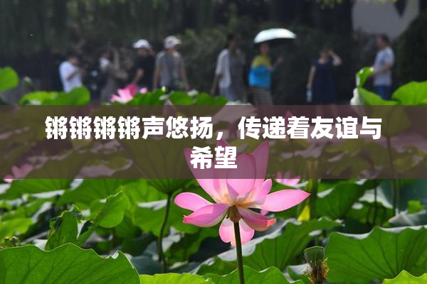 锵锵锵锵声悠扬，传递着友谊与希望