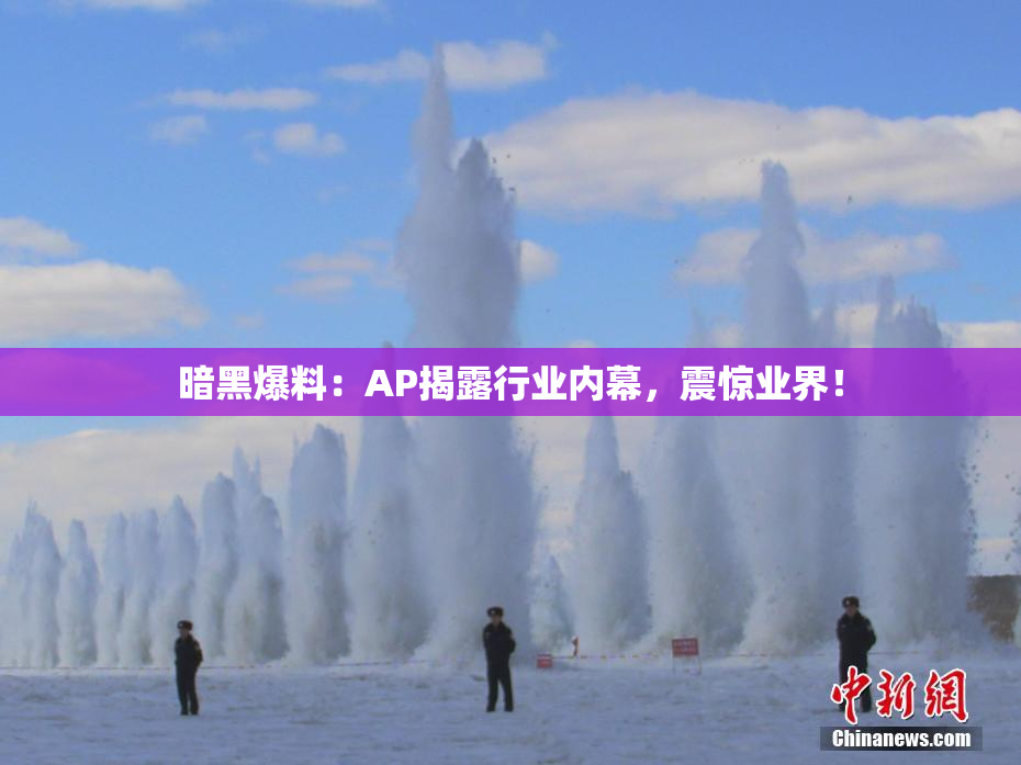 暗黑爆料：AP揭露行业内幕，震惊业界！