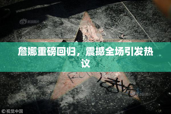 詹娜重磅回归，震撼全场引发热议
