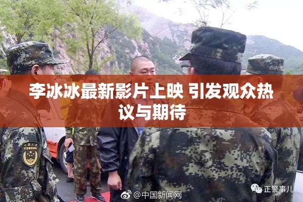 李冰冰最新影片上映 引发观众热议与期待