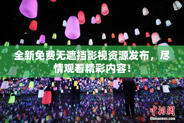 全新免费无遮挡影视资源发布，尽情观看精彩内容！