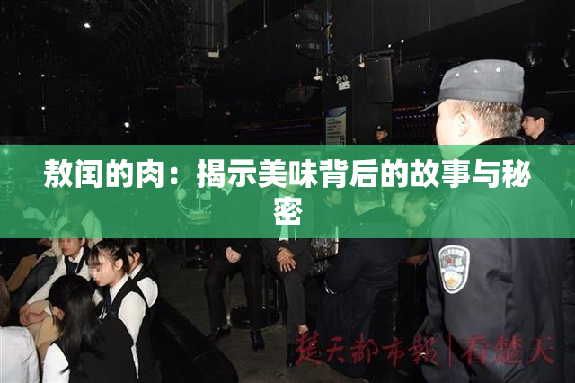 敖闰的肉：揭示美味背后的故事与秘密