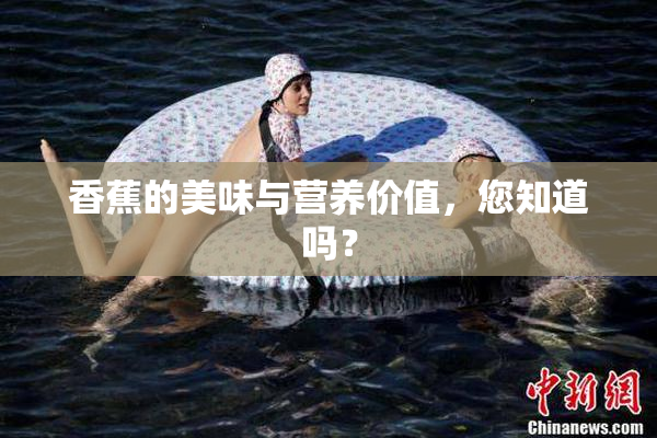 香蕉的美味与营养价值，您知道吗？