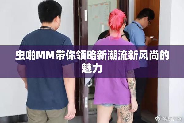 虫啪MM带你领略新潮流新风尚的魅力